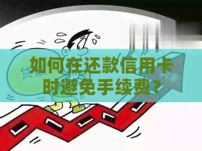 如何在还款信用卡时避免手续费？