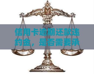 信用卡逾期还款违约金，是否需要承担法律责任？