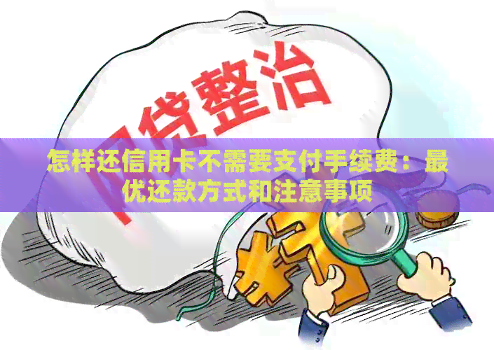 怎样还信用卡不需要支付手续费：更优还款方式和注意事项