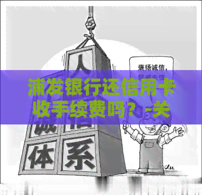 浦发银行还信用卡收手续费吗？-关于安全和真实性的解答