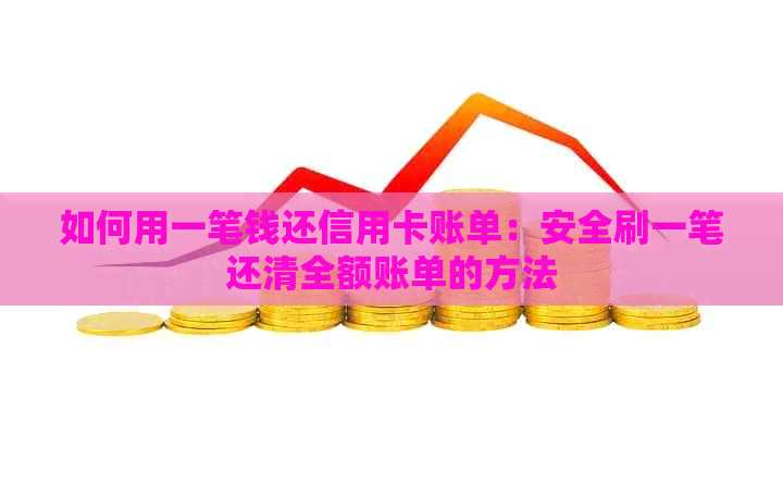 如何用一笔钱还信用卡账单：安全刷一笔还清全额账单的方法