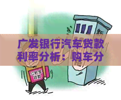 广发银行汽车贷款利率分析：购车分期还款方案及信用评分影响因素