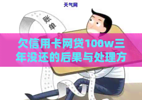欠信用卡网贷100w三年没还的后果与处理方法