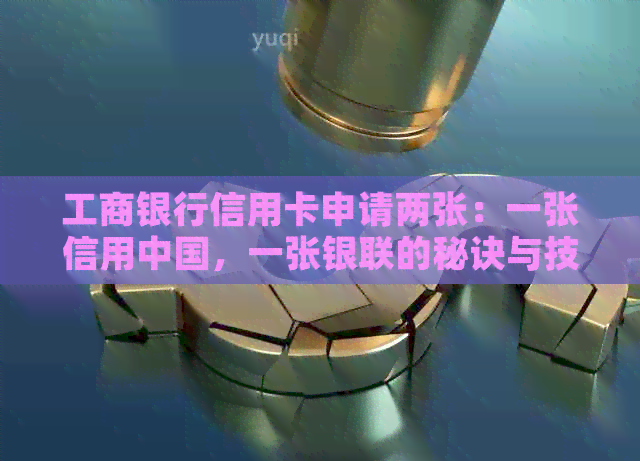 工商银行信用卡申请两张：一张信用中国，一张银联的秘诀与技巧