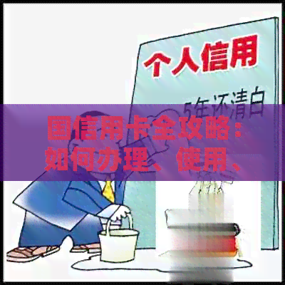 国信用卡全攻略：如何办理、使用、还款及优等全方位解答