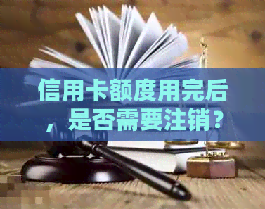 信用卡额度用完后，是否需要注销？如何处理？