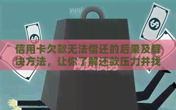 信用卡欠款无法偿还的后果及解决方法，让你了解还款压力并找到应对策略