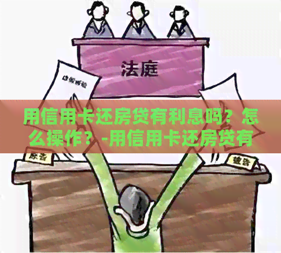 用信用卡还房贷有利息吗？怎么操作？-用信用卡还房贷有利息吗?怎么操作呢