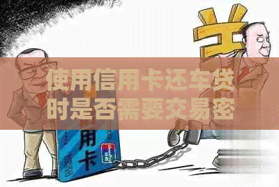 使用信用卡还车贷时是否需要交易密码以及安全性问题探讨