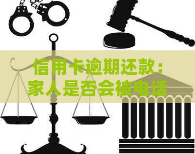 信用卡逾期还款：家人是否会被电话？如何避免不必要的麻烦？