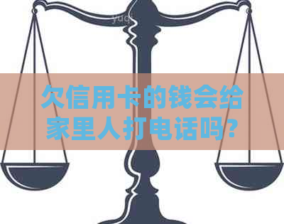 欠信用卡的钱会给家里人打电话吗？安全吗？怎么办？