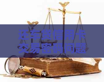 还车贷信用卡交易密码问题：如何设置和修改？