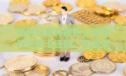 如何设置并使用工商银行信用卡还款，了解还车贷的详细步骤及注意事项