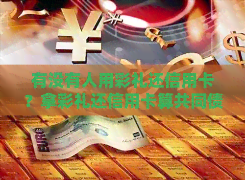 有没有人用彩礼还信用卡？拿彩礼还信用卡算共同债务吗？