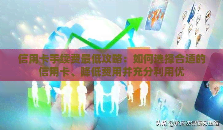 信用卡手续费更低攻略：如何选择合适的信用卡、降低费用并充分利用优