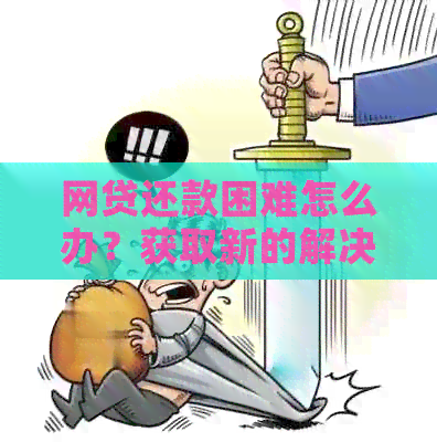 网贷还款困难怎么办？获取新的解决方案和建议！