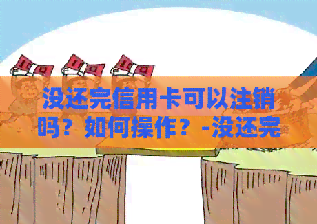 没还完信用卡可以注销吗？如何操作？-没还完信用卡可以注销吗?如何操作呢