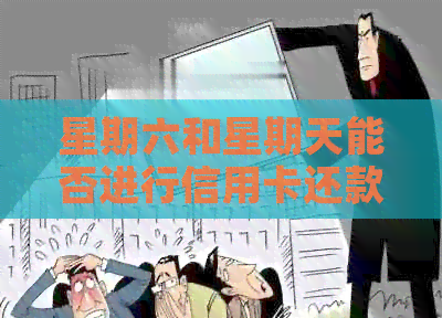 星期六和星期天能否进行信用卡还款？还款时间限制及注意事项