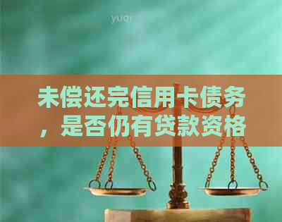 未偿还完信用卡债务，是否仍有贷款资格？