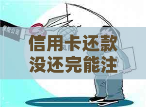 信用卡还款没还完能注销吗