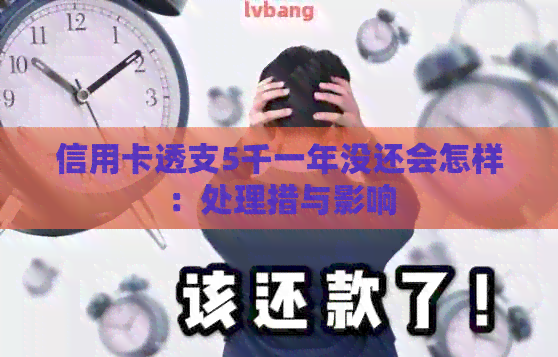 信用卡透支5千一年没还会怎样：处理措与影响