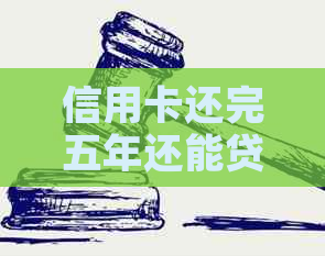信用卡还完五年还能贷款吗？如何操作才能提高贷款成功率
