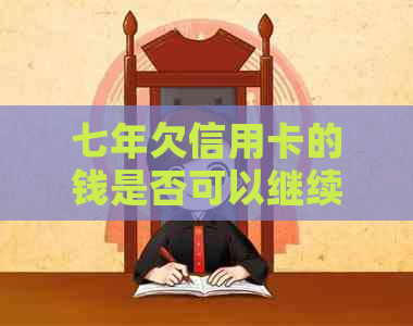 七年欠信用卡的钱是否可以继续使用？