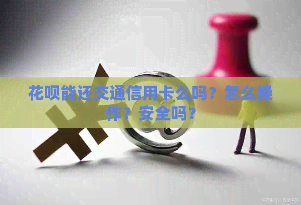 信用卡能还交通信用卡么吗？怎么操作？安全吗？