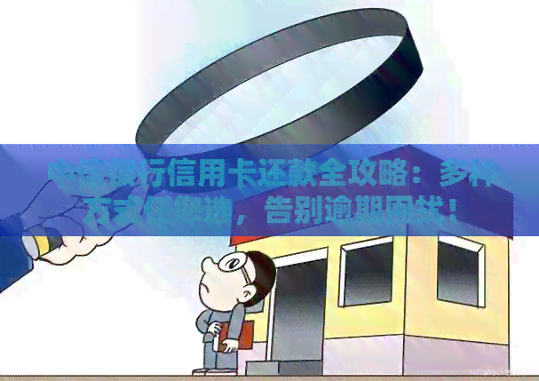 中信银行信用卡还款全攻略：多种方式任您选，告别逾期困扰！