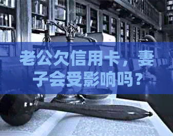 老公欠信用卡，妻子会受影响吗？