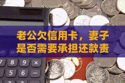老公欠信用卡，妻子是否需要承担还款责任？如何处理？