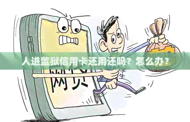 人进监狱信用卡还用还吗？怎么办？