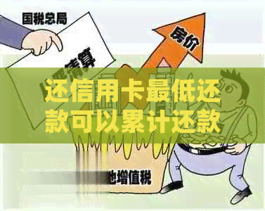 还信用卡更低还款可以累计还款吗？为什么？是否会导致逾期？