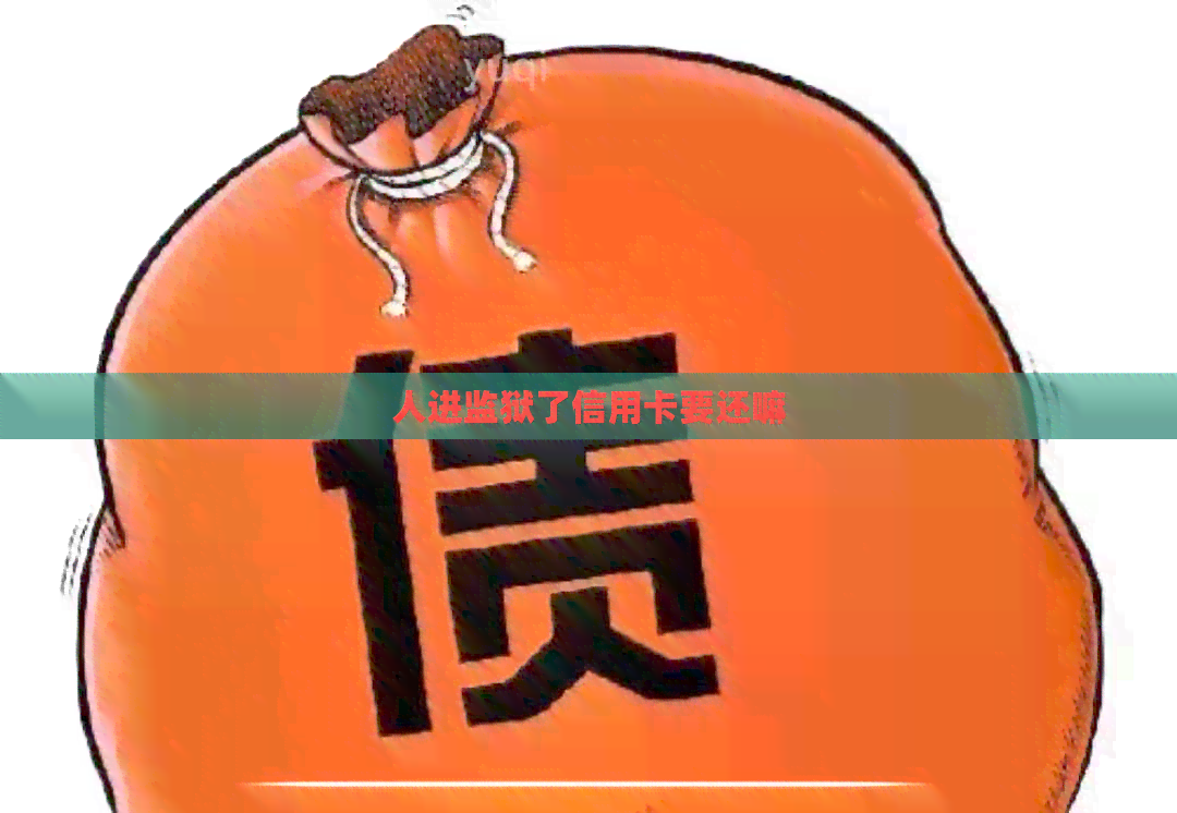 人进监狱了信用卡要还嘛