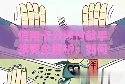 信用卡分期付款手续费全解析：如何计算、影响因素与优缺点