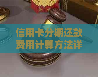 信用卡分期还款费用计算方法详解，从此不再迷茫