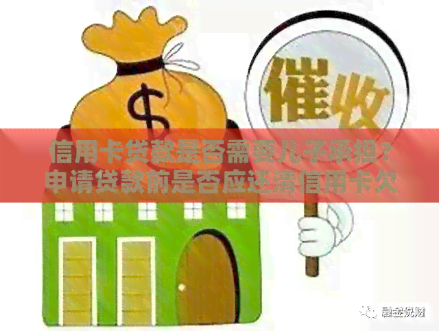 信用卡贷款是否需要儿子承担？申请贷款前是否应还清信用卡欠款？