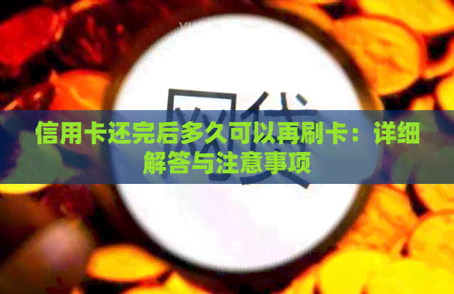 信用卡还完后多久可以再刷卡：详细解答与注意事项