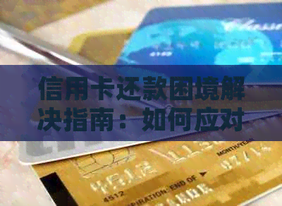 信用卡还款困境解决指南：如何应对逾期、低额还款和债务累积等问题？