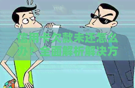 信用卡欠款未还怎么办？全面解析解决方案和应对策略