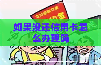 如果没还信用卡怎么办理吗
