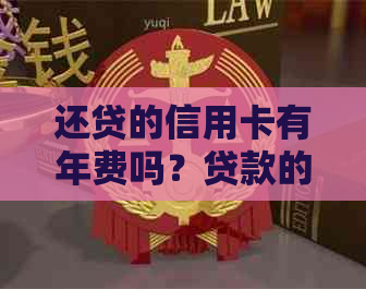 还贷的信用卡有年费吗？贷款的信用卡有额度和年费吗？