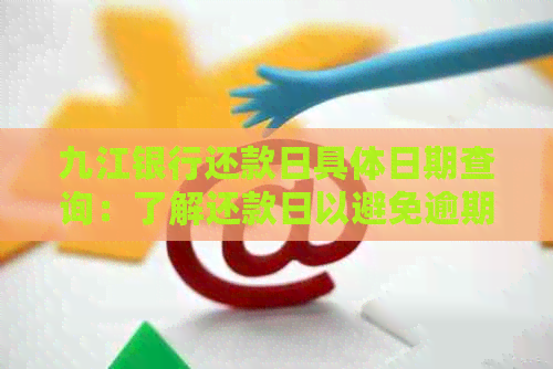 九江银行还款日具体日期查询：了解还款日以避免逾期困扰