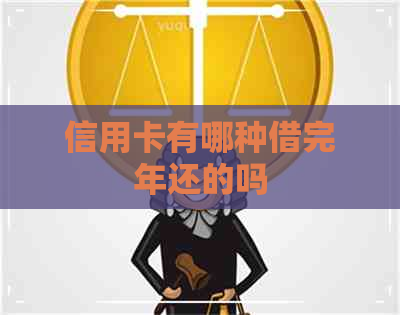 信用卡有哪种借完年还的吗
