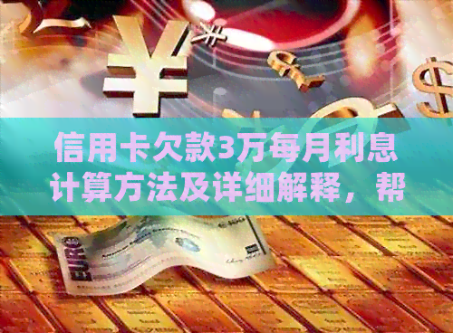 信用卡欠款3万每月利息计算方法及详细解释，帮助您全面了解还款成本