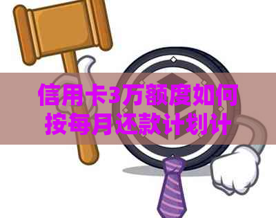 信用卡3万额度如何按每月还款计划计算，避免高利息和逾期费用？