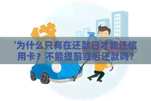 '为什么只有在还款日才能还信用卡？不能提前或后还款吗？'