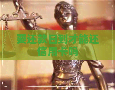要还款日到才能还信用卡吗