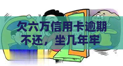欠六万信用卡逾期不还，坐几年牢 - 查询逾期信用卡还款后果