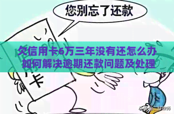 欠信用卡6万三年没有还怎么办 如何解决逾期还款问题及处理方法